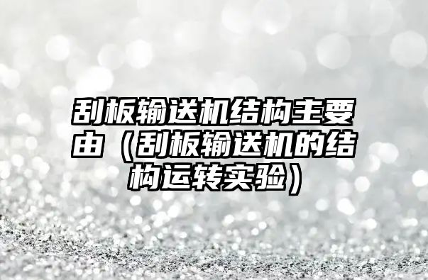 刮板輸送機結(jié)構(gòu)主要由（刮板輸送機的結(jié)構(gòu)運轉(zhuǎn)實驗）