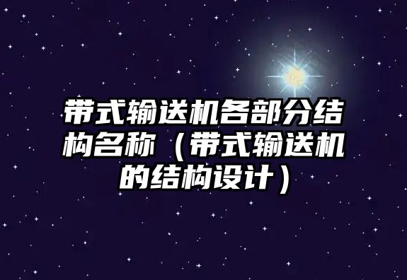 帶式輸送機各部分結(jié)構(gòu)名稱（帶式輸送機的結(jié)構(gòu)設(shè)計）