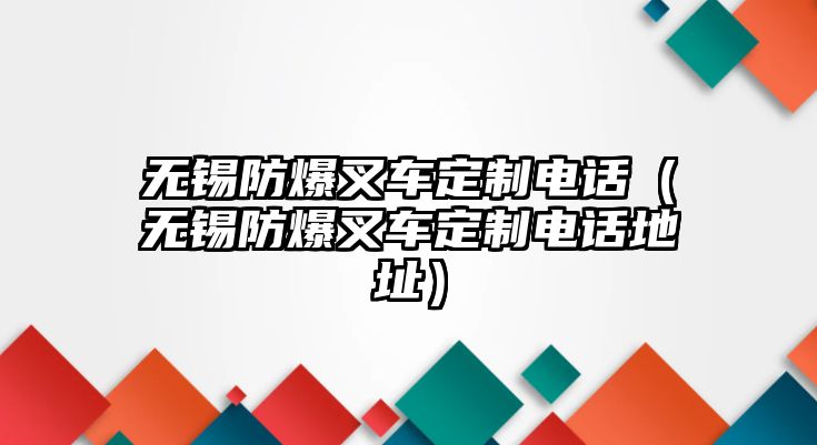 無錫防爆叉車定制電話（無錫防爆叉車定制電話地址）