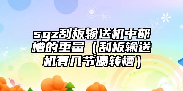 sgz刮板輸送機(jī)中部槽的重量（刮板輸送機(jī)有幾節(jié)偏轉(zhuǎn)槽）