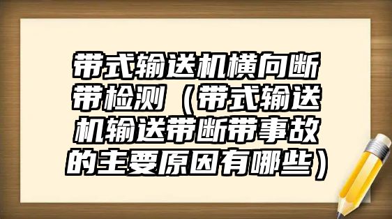 帶式輸送機橫向斷帶檢測（帶式輸送機輸送帶斷帶事故的主要原因有哪些）