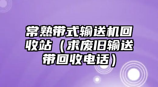 常熟帶式輸送機(jī)回收站（求廢舊輸送帶回收電話）