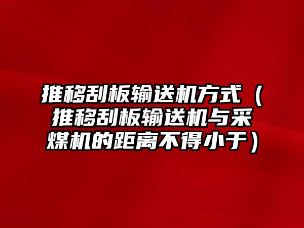 推移刮板輸送機方式（推移刮板輸送機與采煤機的距離不得小于）