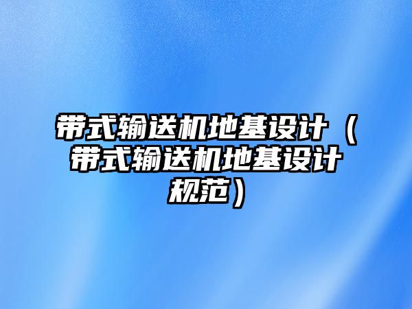 帶式輸送機(jī)地基設(shè)計(jì)（帶式輸送機(jī)地基設(shè)計(jì)規(guī)范）