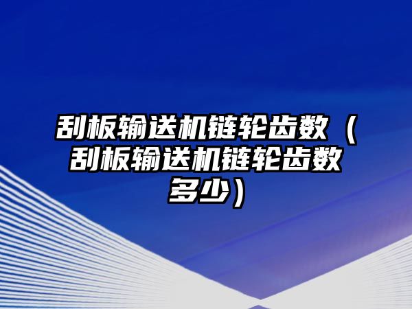 刮板輸送機(jī)鏈輪齒數(shù)（刮板輸送機(jī)鏈輪齒數(shù)多少）