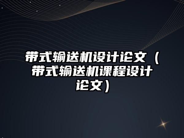 帶式輸送機設計論文（帶式輸送機課程設計論文）