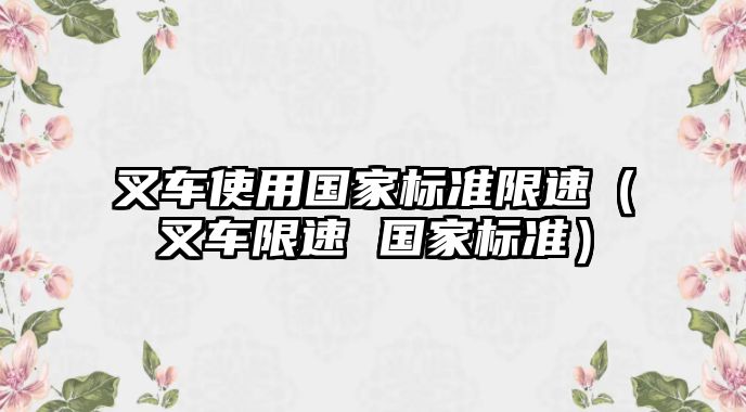 叉車使用國家標準限速（叉車限速 國家標準）