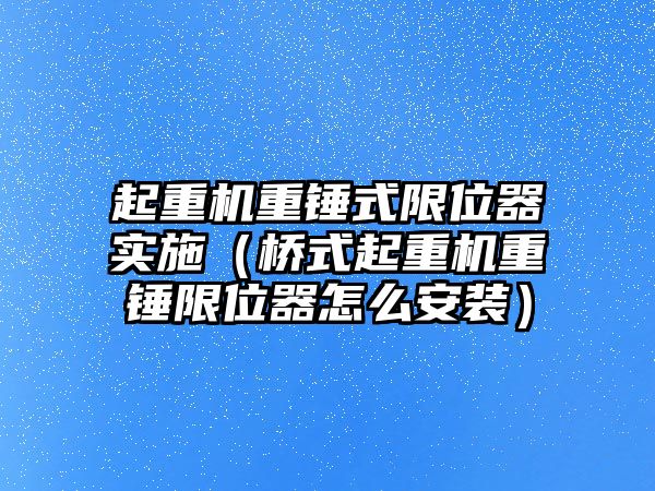 起重機重錘式限位器實施（橋式起重機重錘限位器怎么安裝）