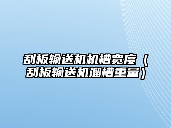 刮板輸送機機槽寬度（刮板輸送機溜槽重量）