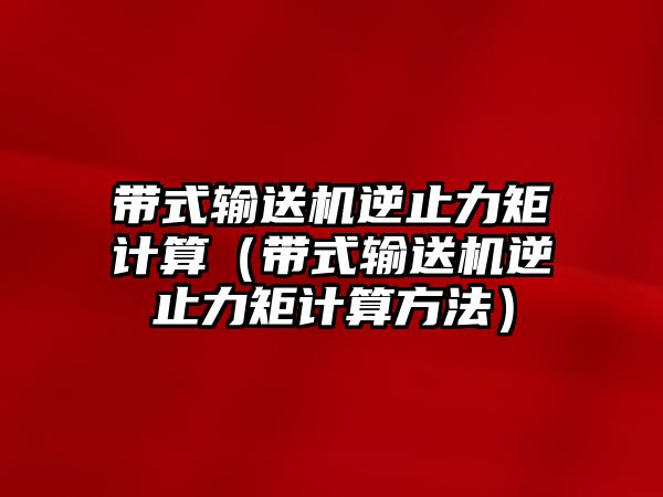 帶式輸送機(jī)逆止力矩計算（帶式輸送機(jī)逆止力矩計算方法）