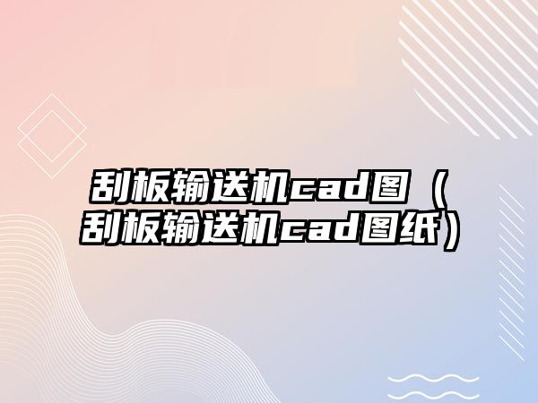 刮板輸送機cad圖（刮板輸送機cad圖紙）