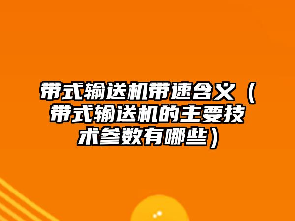 帶式輸送機帶速含義（帶式輸送機的主要技術參數有哪些）