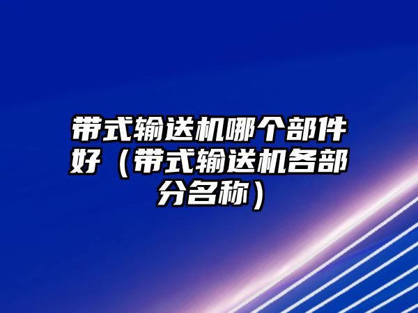 帶式輸送機(jī)哪個(gè)部件好（帶式輸送機(jī)各部分名稱）