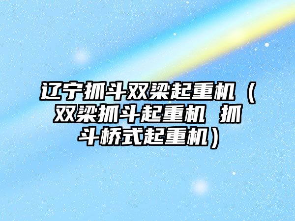 遼寧抓斗雙梁起重機(jī)（雙梁抓斗起重機(jī) 抓斗橋式起重機(jī)）