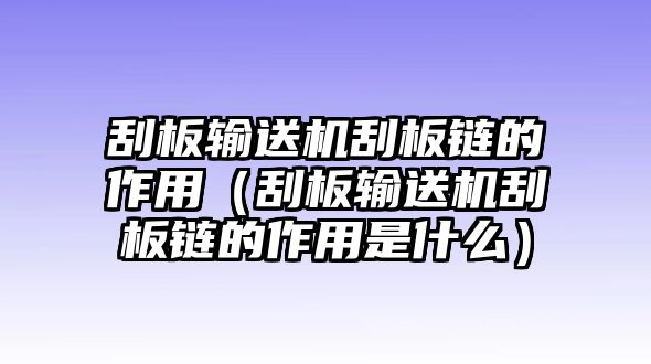 刮板輸送機(jī)刮板鏈的作用（刮板輸送機(jī)刮板鏈的作用是什么）