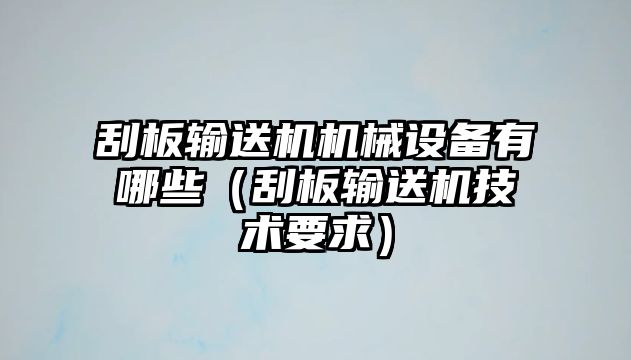 刮板輸送機機械設備有哪些（刮板輸送機技術要求）