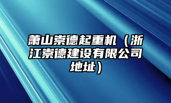 蕭山崇德起重機（浙江崇德建設有限公司地址）