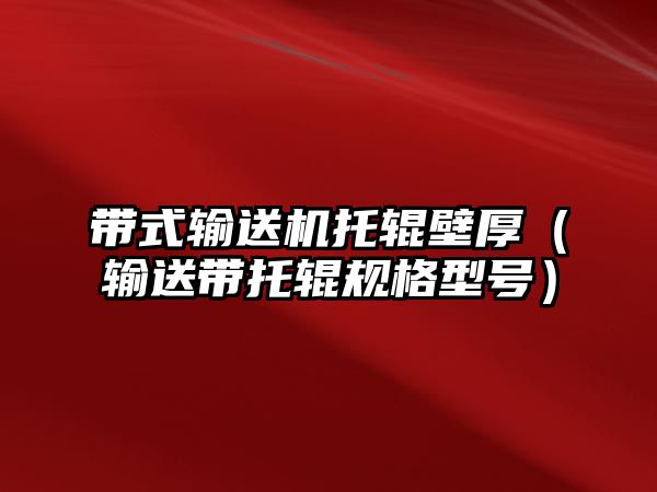 帶式輸送機托輥壁厚（輸送帶托輥規(guī)格型號）