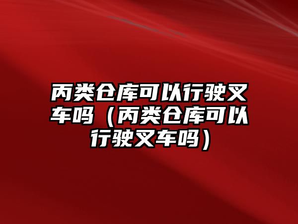 丙類倉庫可以行駛叉車嗎（丙類倉庫可以行駛叉車嗎）