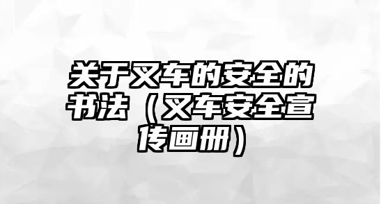 關(guān)于叉車(chē)的安全的書(shū)法（叉車(chē)安全宣傳畫(huà)冊(cè)）