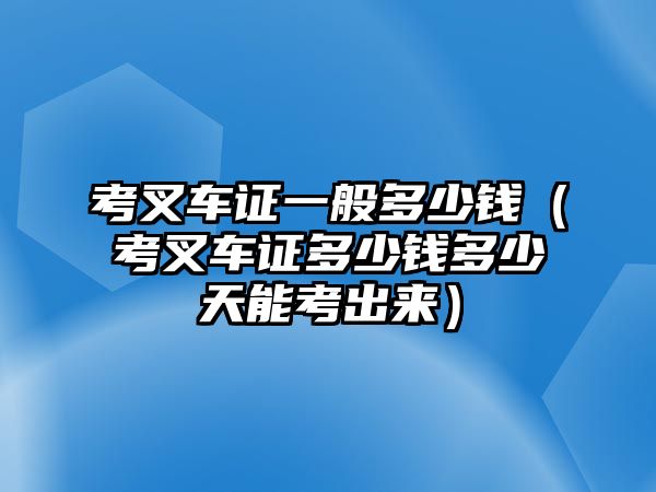 考叉車證一般多少錢（考叉車證多少錢多少天能考出來）