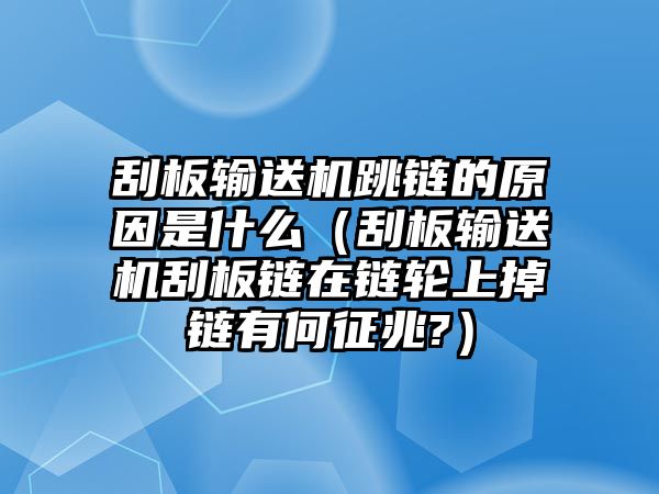 刮板輸送機跳鏈的原因是什么（刮板輸送機刮板鏈在鏈輪上掉鏈有何征兆?）