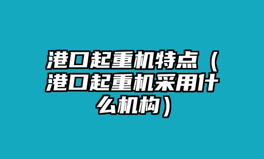 港口起重機(jī)特點(diǎn)（港口起重機(jī)采用什么機(jī)構(gòu)）