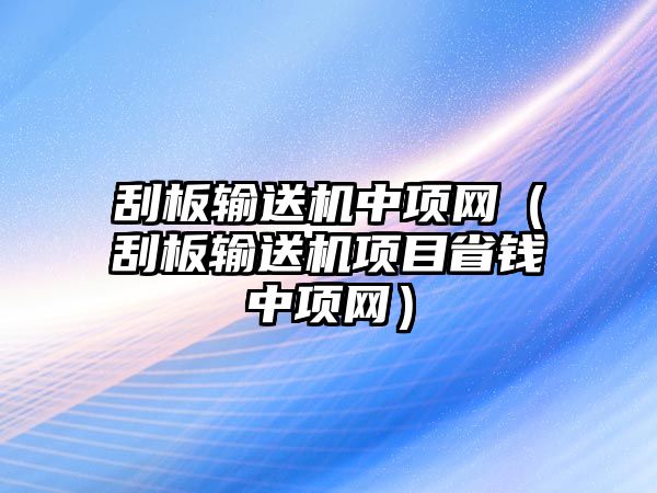 刮板輸送機(jī)中項(xiàng)網(wǎng)（刮板輸送機(jī)項(xiàng)目省錢中項(xiàng)網(wǎng)）