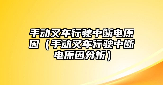 手動叉車行駛中斷電原因（手動叉車行駛中斷電原因分析）