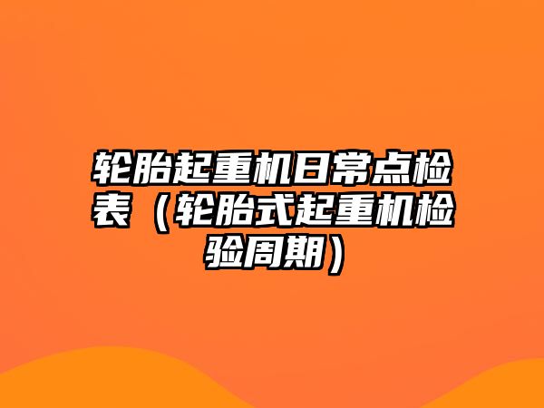 輪胎起重機日常點檢表（輪胎式起重機檢驗周期）