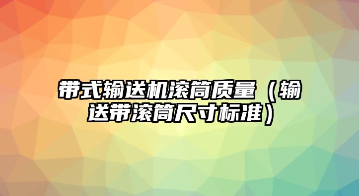 帶式輸送機滾筒質(zhì)量（輸送帶滾筒尺寸標準）