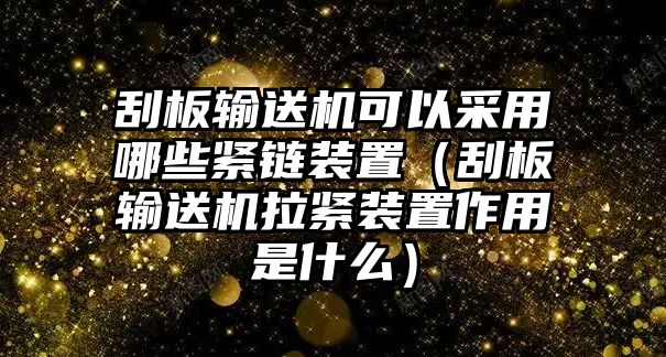 刮板輸送機可以采用哪些緊鏈裝置（刮板輸送機拉緊裝置作用是什么）