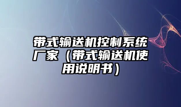 帶式輸送機(jī)控制系統(tǒng)廠家（帶式輸送機(jī)使用說(shuō)明書）