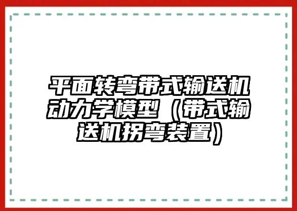 平面轉(zhuǎn)彎帶式輸送機動力學(xué)模型（帶式輸送機拐彎裝置）