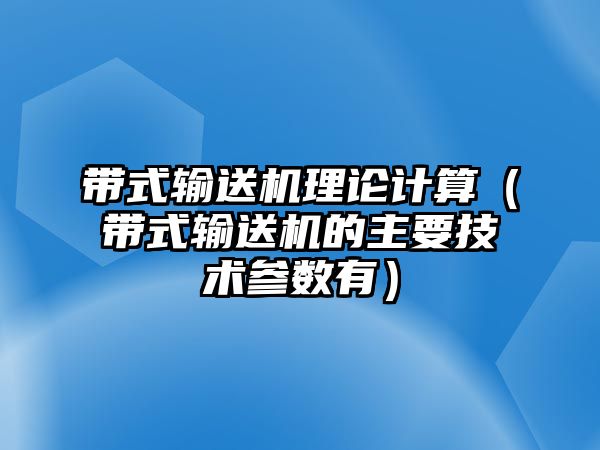 帶式輸送機(jī)理論計(jì)算（帶式輸送機(jī)的主要技術(shù)參數(shù)有）