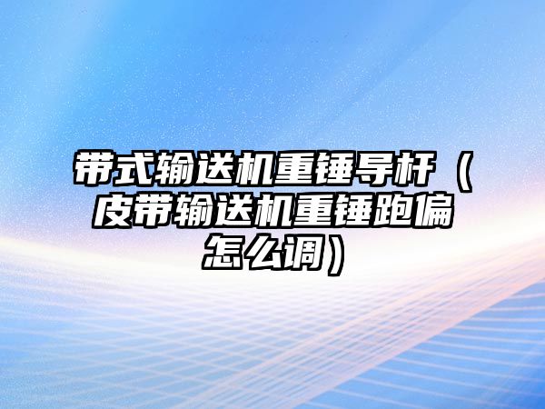 帶式輸送機重錘導(dǎo)桿（皮帶輸送機重錘跑偏怎么調(diào)）