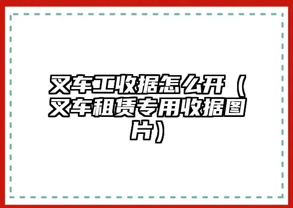 叉車工收據(jù)怎么開（叉車租賃專用收據(jù)圖片）