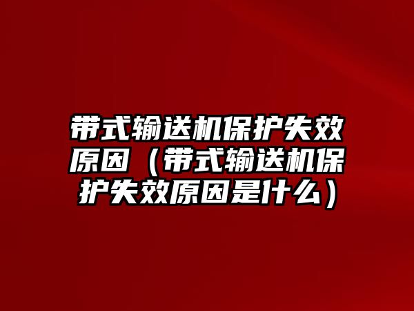 帶式輸送機保護失效原因（帶式輸送機保護失效原因是什么）