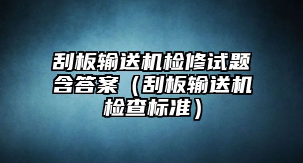 刮板輸送機(jī)檢修試題含答案（刮板輸送機(jī)檢查標(biāo)準(zhǔn)）