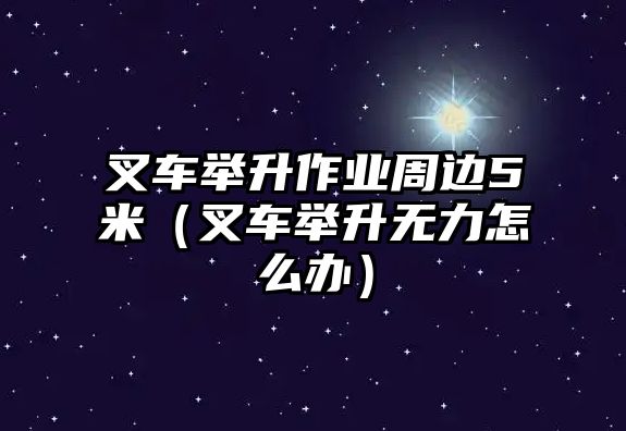 叉車舉升作業(yè)周邊5米（叉車舉升無力怎么辦）