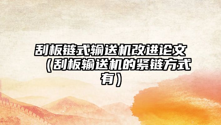 刮板鏈?zhǔn)捷斔蜋C(jī)改進(jìn)論文（刮板輸送機(jī)的緊鏈方式有）