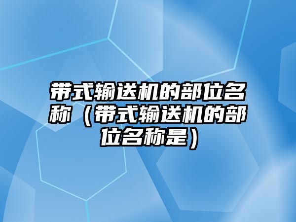 帶式輸送機(jī)的部位名稱（帶式輸送機(jī)的部位名稱是）