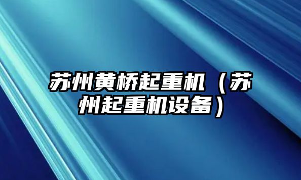 蘇州黃橋起重機(jī)（蘇州起重機(jī)設(shè)備）