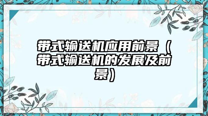 帶式輸送機(jī)應(yīng)用前景（帶式輸送機(jī)的發(fā)展及前景）