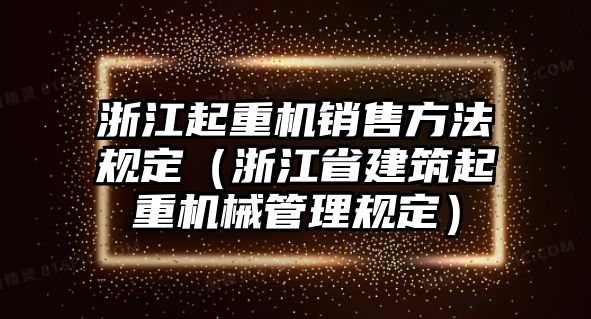 浙江起重機銷售方法規(guī)定（浙江省建筑起重機械管理規(guī)定）