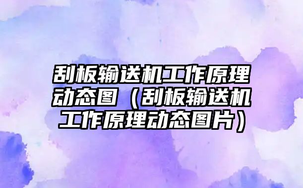 刮板輸送機(jī)工作原理動(dòng)態(tài)圖（刮板輸送機(jī)工作原理動(dòng)態(tài)圖片）