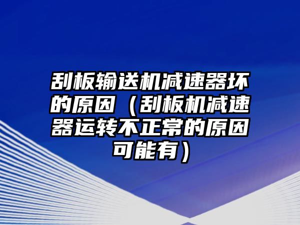 刮板輸送機(jī)減速器壞的原因（刮板機(jī)減速器運(yùn)轉(zhuǎn)不正常的原因可能有）