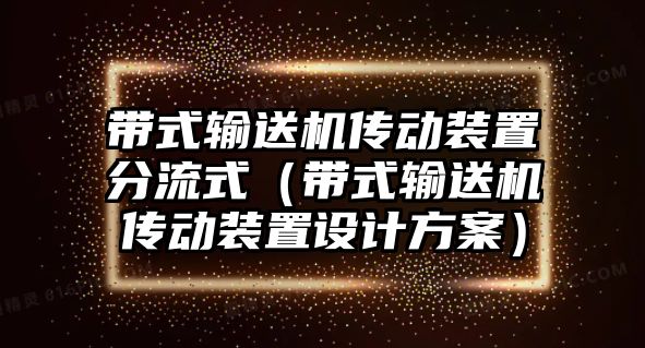 帶式輸送機(jī)傳動(dòng)裝置分流式（帶式輸送機(jī)傳動(dòng)裝置設(shè)計(jì)方案）