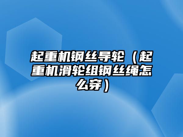 起重機鋼絲導(dǎo)輪（起重機滑輪組鋼絲繩怎么穿）