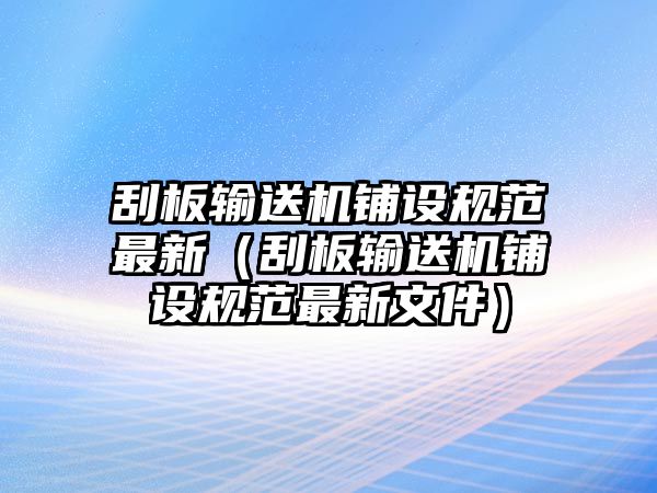 刮板輸送機鋪設(shè)規(guī)范最新（刮板輸送機鋪設(shè)規(guī)范最新文件）